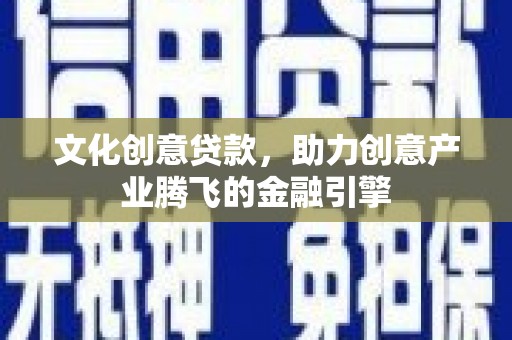 绥阳文化创意贷款，助力创意产业腾飞的金融引擎