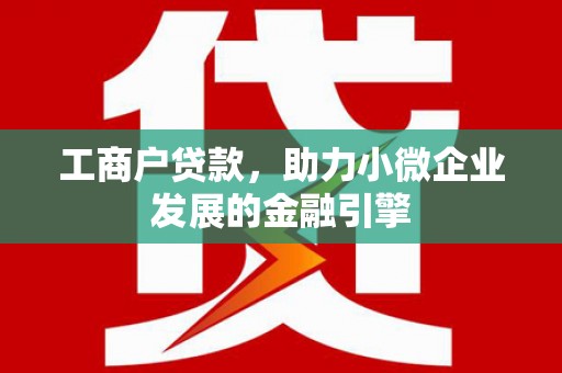 凤城工商户贷款，助力小微企业发展的金融引擎