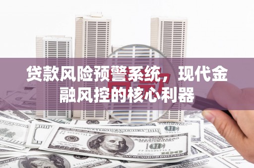 阿里山贷款风险预警系统，现代金融风控的核心利器