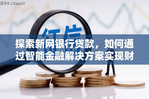 峨边探索新网银行贷款，如何通过智能金融解决方案实现财富增长