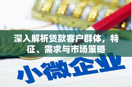 池上深入解析贷款客户群体，特征、需求与市场策略