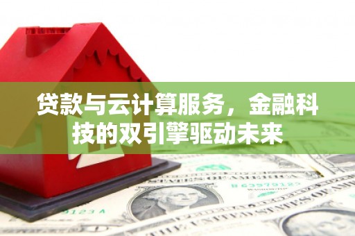 芙蓉贷款与云计算服务，金融科技的双引擎驱动未来