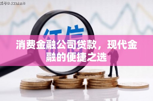 绛县消费金融公司贷款，现代金融的便捷之选