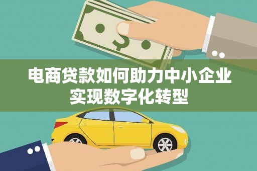 石柱电商贷款如何助力中小企业实现数字化转型