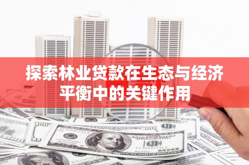 阿勒泰探索林业贷款在生态与经济平衡中的关键作用