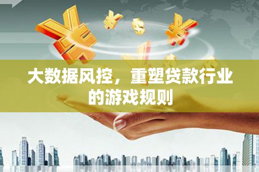 化德大数据风控，重塑贷款行业的游戏规则