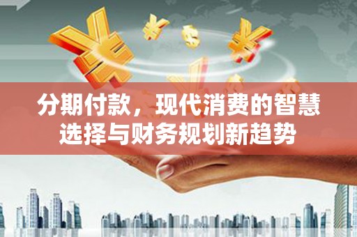 市中区分期付款，现代消费的智慧选择与财务规划新趋势
