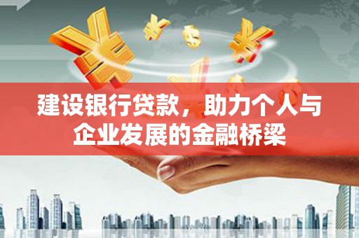 荔城建设银行贷款，助力个人与企业发展的金融桥梁