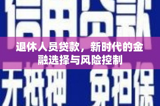 港闸退休人员贷款，新时代的金融选择与风险控制