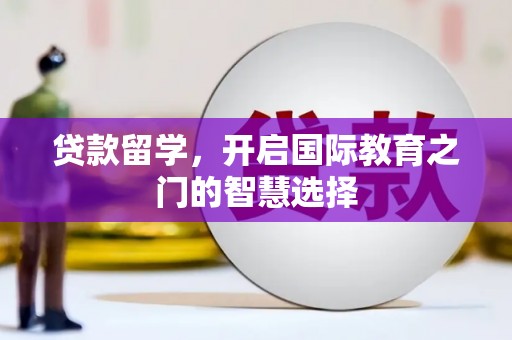 且末贷款留学，开启国际教育之门的智慧选择