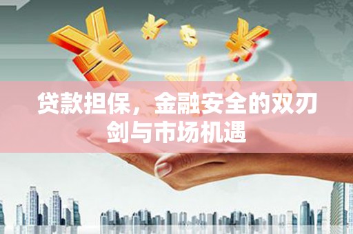 石嘴山贷款担保，金融安全的双刃剑与市场机遇