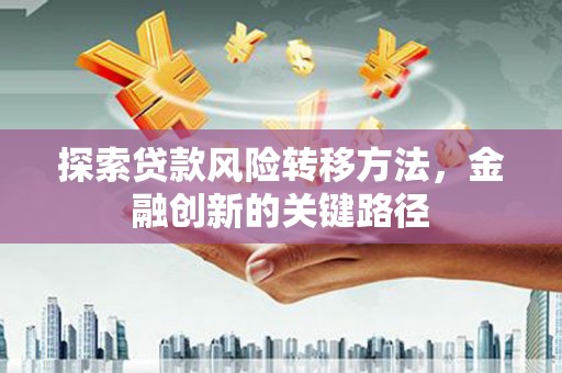 兴隆台探索贷款风险转移方法，金融创新的关键路径