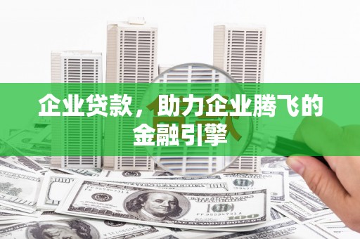 鸡东企业贷款，助力企业腾飞的金融引擎