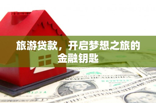 大溪旅游贷款，开启梦想之旅的金融钥匙