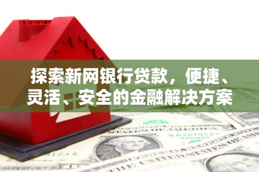 名山探索新网银行贷款，便捷、灵活、安全的金融解决方案