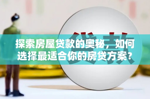 宝鸡探索房屋贷款的奥秘，如何选择最适合你的房贷方案？