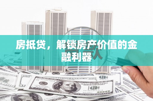 海兴房抵贷，解锁房产价值的金融利器