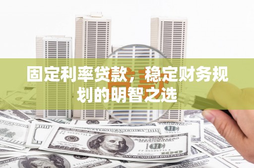 西陵固定利率贷款，稳定财务规划的明智之选