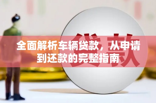 遵化全面解析车辆贷款，从申请到还款的完整指南