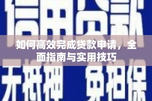 宜城如何高效完成贷款申请，全面指南与实用技巧