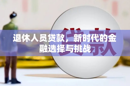 邵东退休人员贷款，新时代的金融选择与挑战