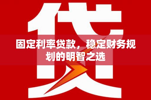 芦竹固定利率贷款，稳定财务规划的明智之选