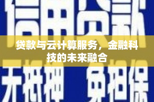 蔡甸贷款与云计算服务，金融科技的未来融合