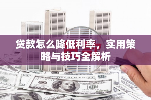 安吉贷款怎么降低利率，实用策略与技巧全解析