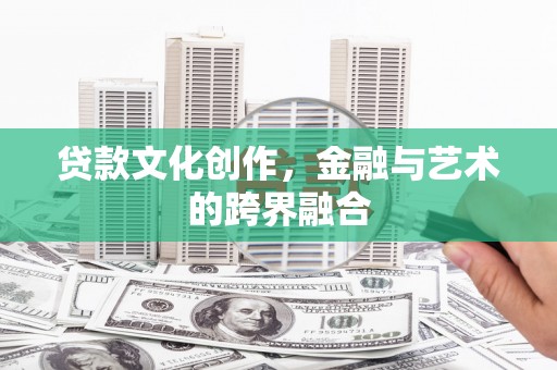 进贤贷款文化创作，金融与艺术的跨界融合