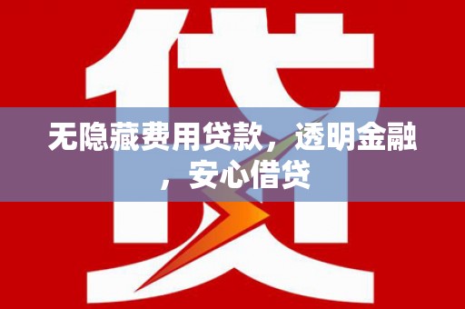佛冈无隐藏费用贷款，透明金融，安心借贷