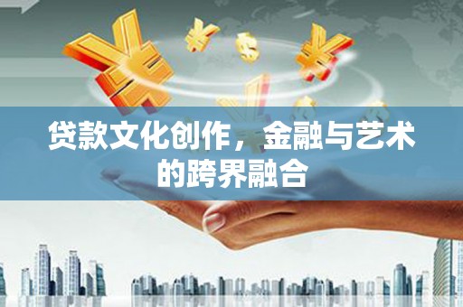 含山贷款文化创作，金融与艺术的跨界融合