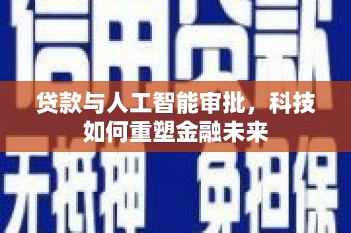 依兰贷款与人工智能审批，科技如何重塑金融未来