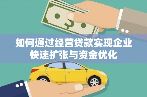 广宗如何通过经营贷款实现企业快速扩张与资金优化