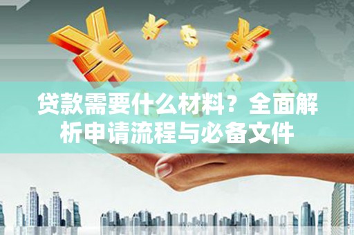 林西贷款需要什么材料？全面解析申请流程与必备文件