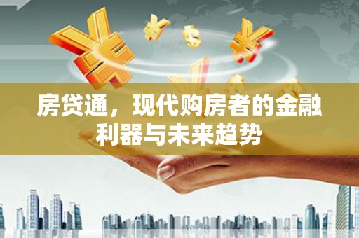 固始房贷通，现代购房者的金融利器与未来趋势