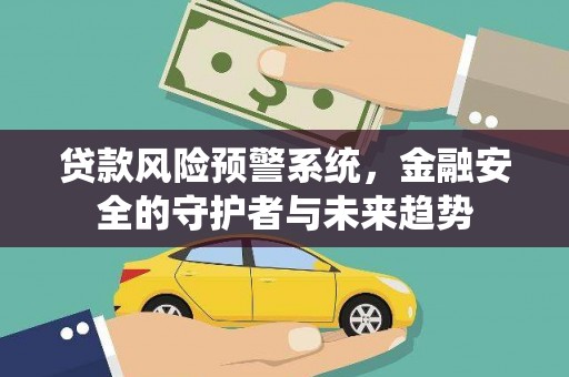 兰州贷款风险预警系统，金融安全的守护者与未来趋势
