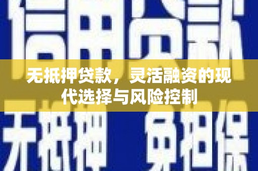 昔阳无抵押贷款，灵活融资的现代选择与风险控制