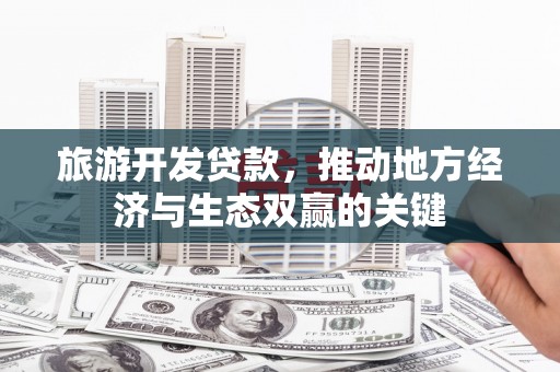 丰原旅游开发贷款，推动地方经济与生态双赢的关键