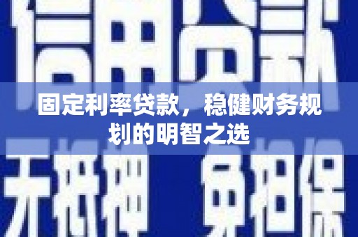 海拉尔固定利率贷款，稳健财务规划的明智之选