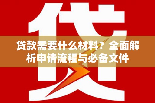米东贷款需要什么材料？全面解析申请流程与必备文件