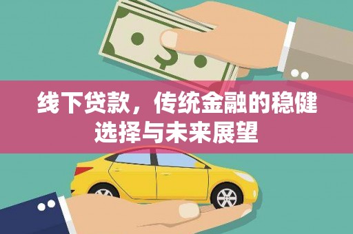 北斗线下贷款，传统金融的稳健选择与未来展望