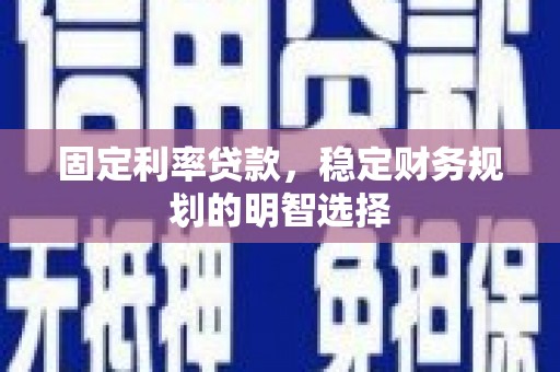 泽普固定利率贷款，稳定财务规划的明智选择