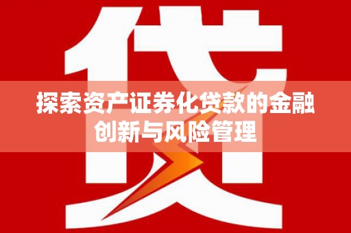 彭山探索资产证券化贷款的金融创新与风险管理