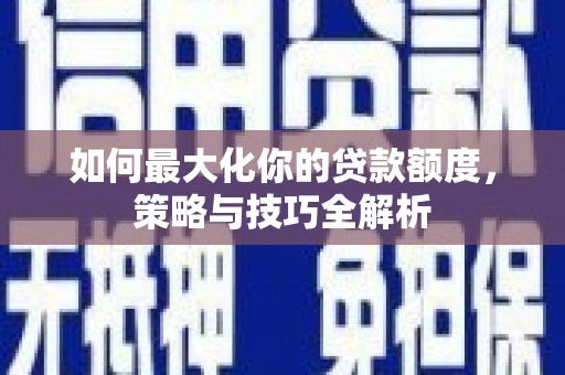 东乌旗如何最大化你的贷款额度，策略与技巧全解析
