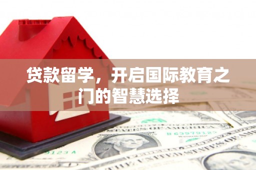 岢岚贷款留学，开启国际教育之门的智慧选择
