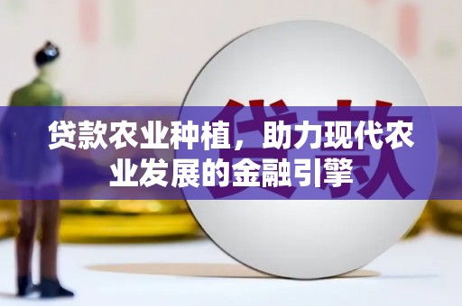 工布江达贷款农业种植，助力现代农业发展的金融引擎