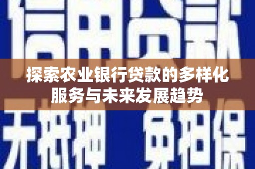 后里探索农业银行贷款的多样化服务与未来发展趋势