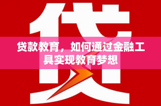 新晃贷款教育，如何通过金融工具实现教育梦想