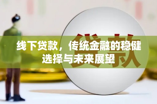 香洲线下贷款，传统金融的稳健选择与未来展望