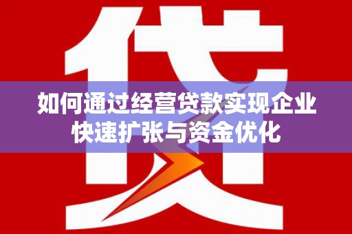 榕城如何通过经营贷款实现企业快速扩张与资金优化